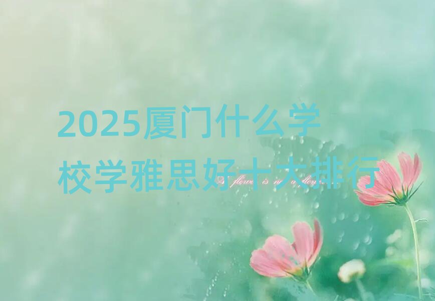 2025ÏÃÃÅʲôѧУѧÑÅ˼ºÃÊ®´óÅÅÐÐ