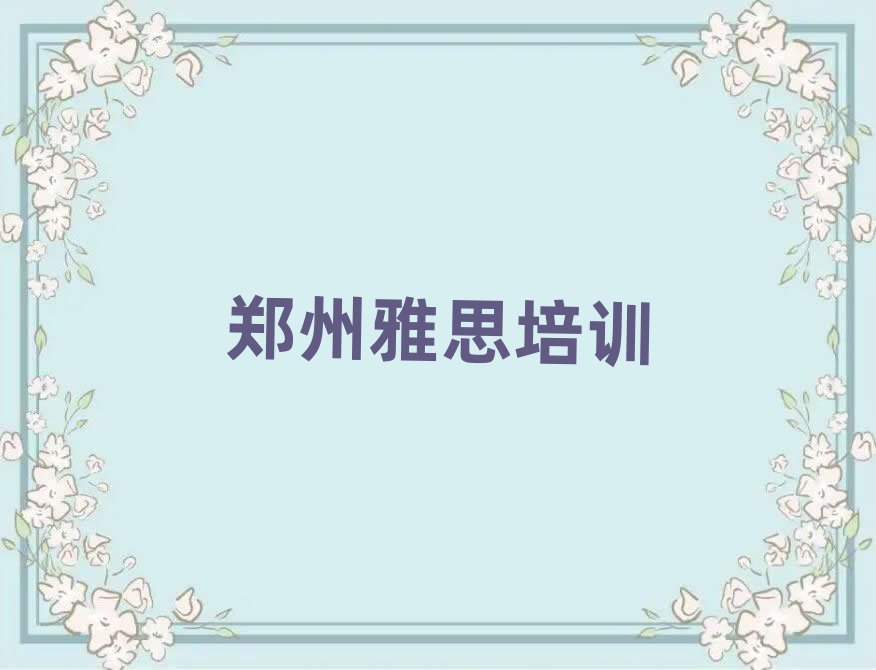 郑州雅思培训班地址值得推荐的名单榜首一览