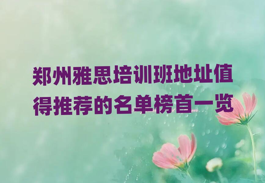 郑州雅思培训班地址值得推荐的名单榜首一览