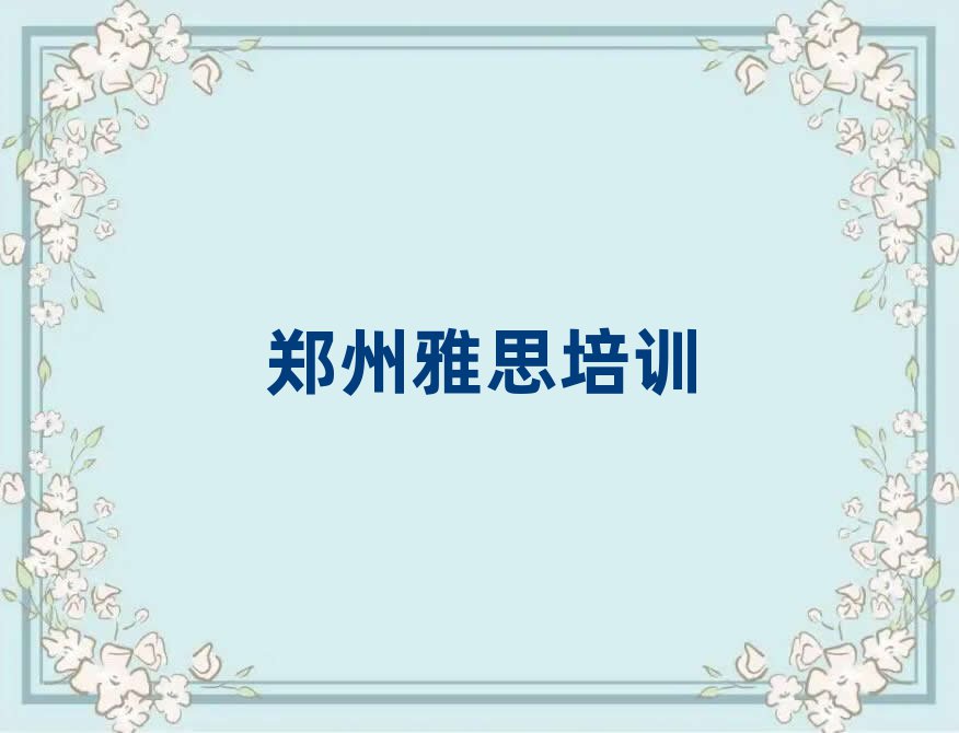 郑州雅思培训班地址值得推荐的名单榜首一览