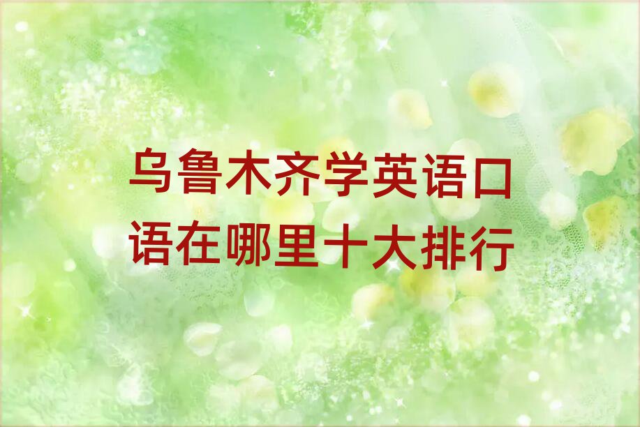 乌鲁木齐学英语口语在哪里十大排行