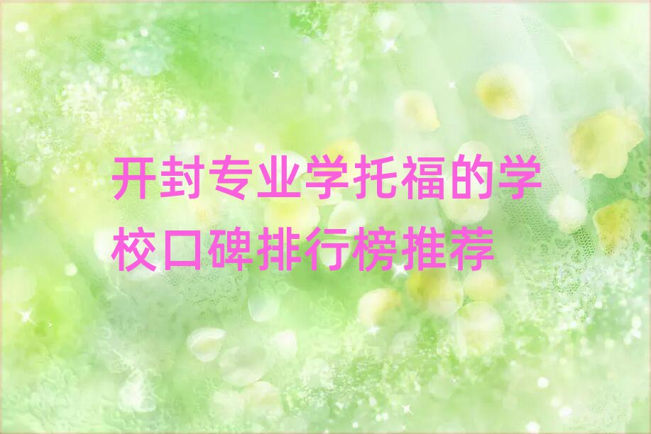 开封专业学托福的学校口碑排行榜推荐