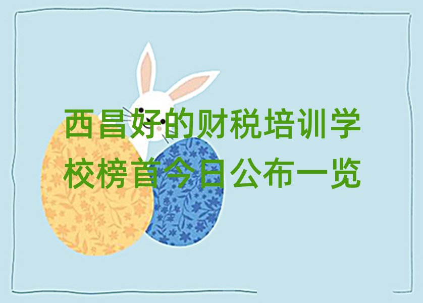 西昌好的财税培训学校榜首今日公布一览