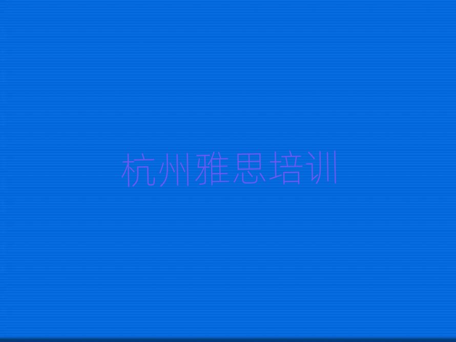 杭州雅思培训班哪个好名单总览公布一览表