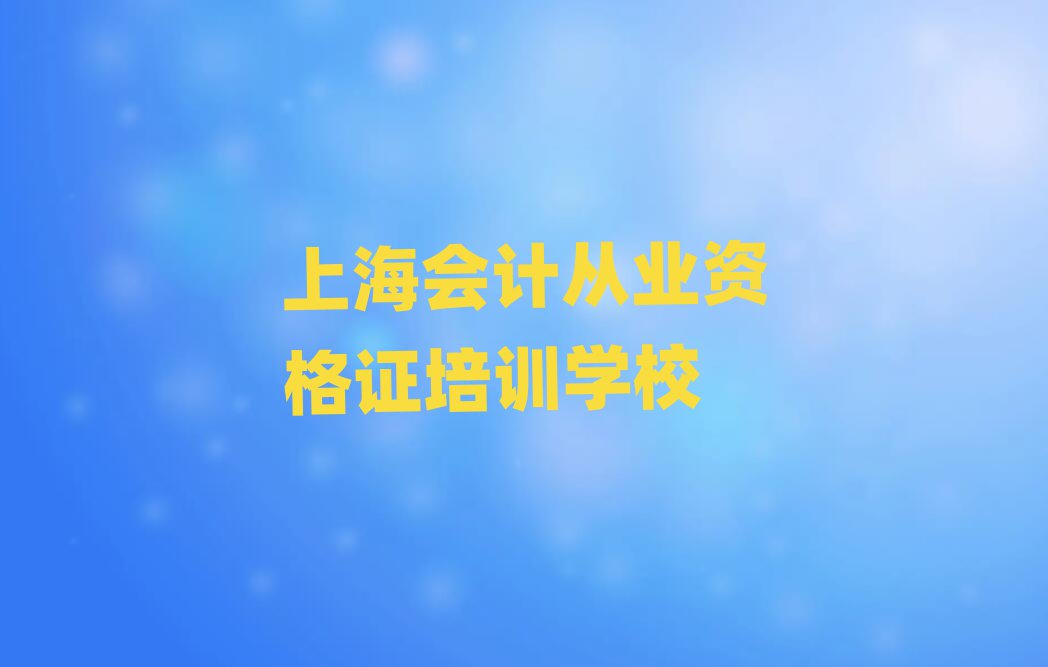 2025年上海想学会计从业资格证哪个学校好排名前十