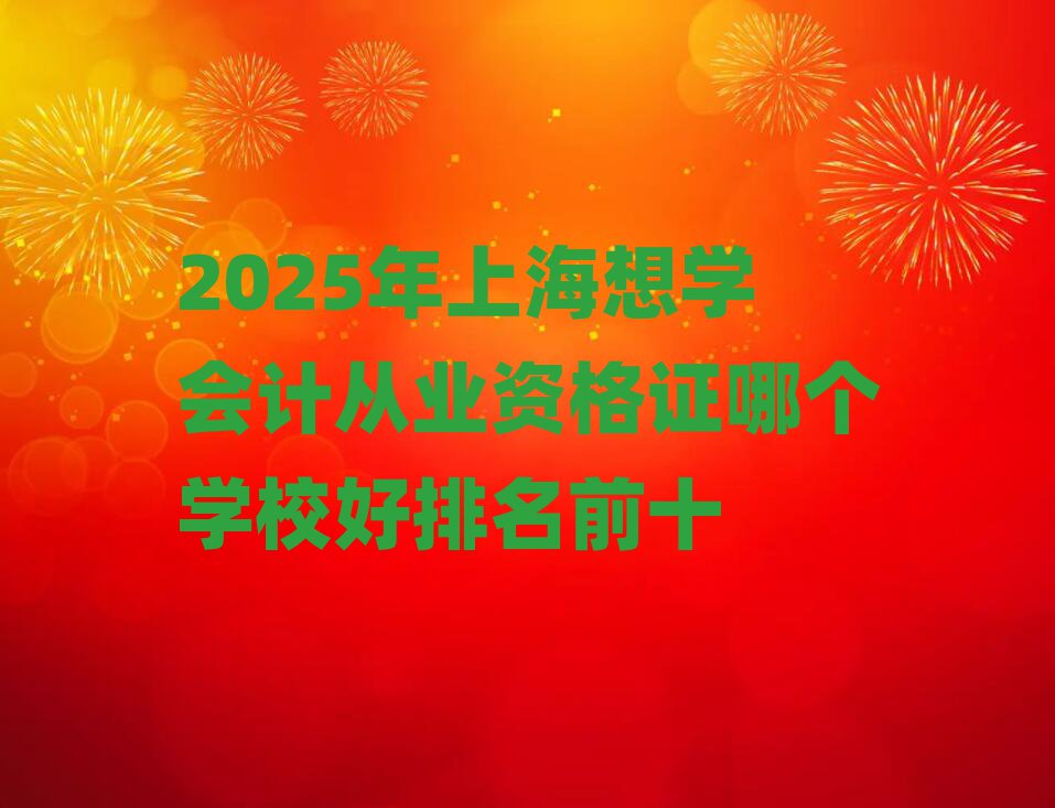 2025年上海想学会计从业资格证哪个学校好排名前十