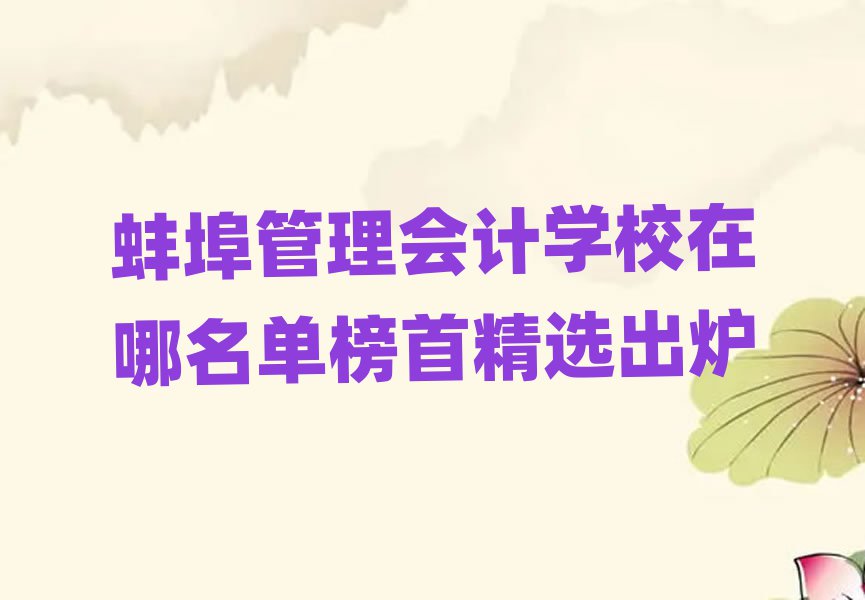 蚌埠管理会计学校在哪名单榜首精选出炉