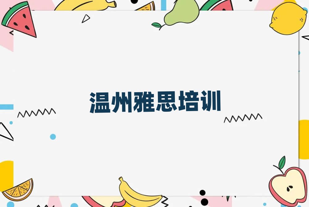 2025年温州瓯海区什么雅思培训班好十大排行