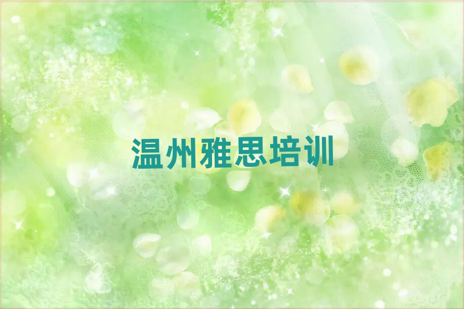 2025年温州瓯海区什么雅思培训班好十大排行