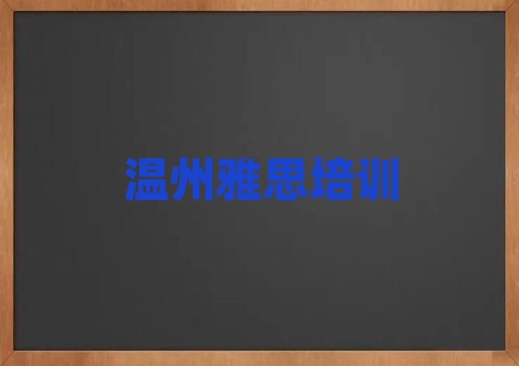 2025年温州瓯海区什么雅思培训班好十大排行