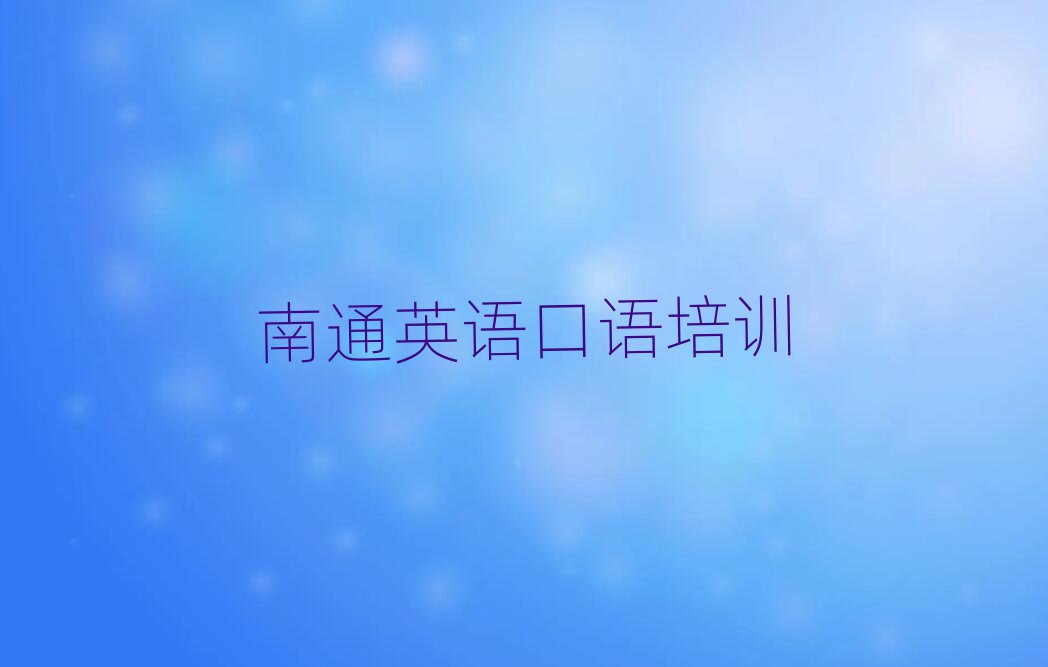 2025年南通英语口语学校有哪些十大正规排行
