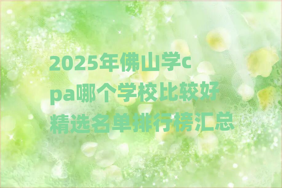 2025年佛山学cpa哪个学校比较好精选名单排行榜汇总