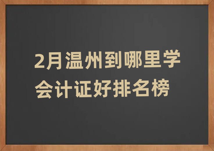 2月温州到哪里学会计证好排名榜