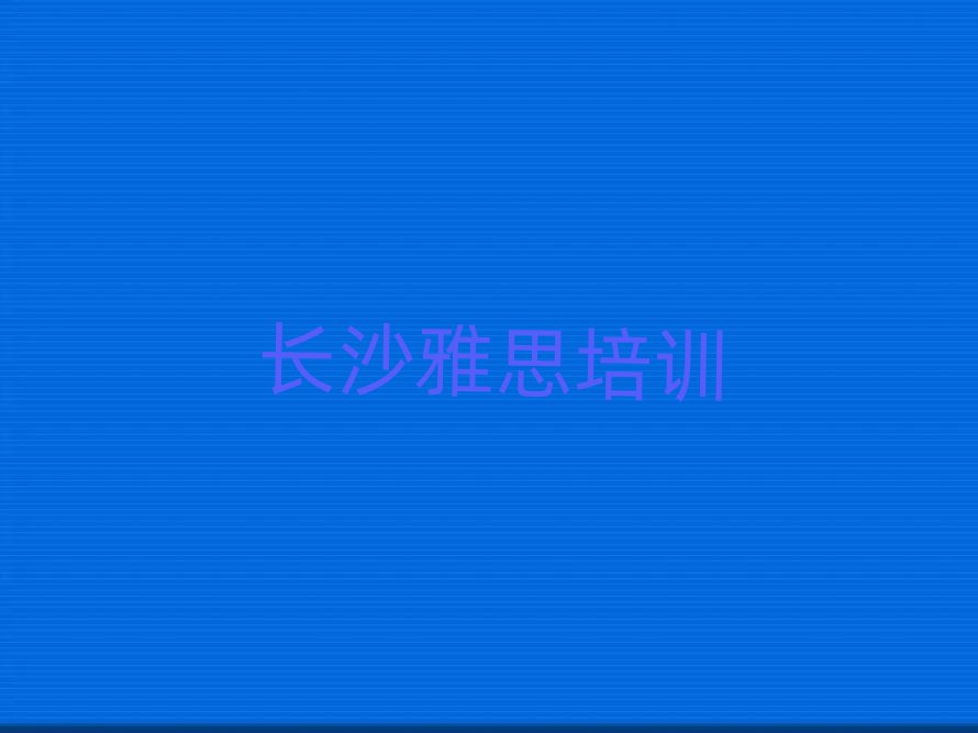 长沙好的雅思培训学校本地实力排名一览更新