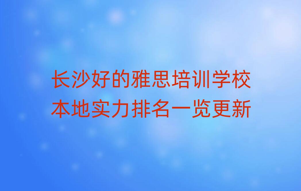 长沙好的雅思培训学校本地实力排名一览更新