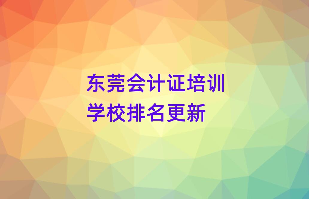 东莞会计证培训学校排名更新