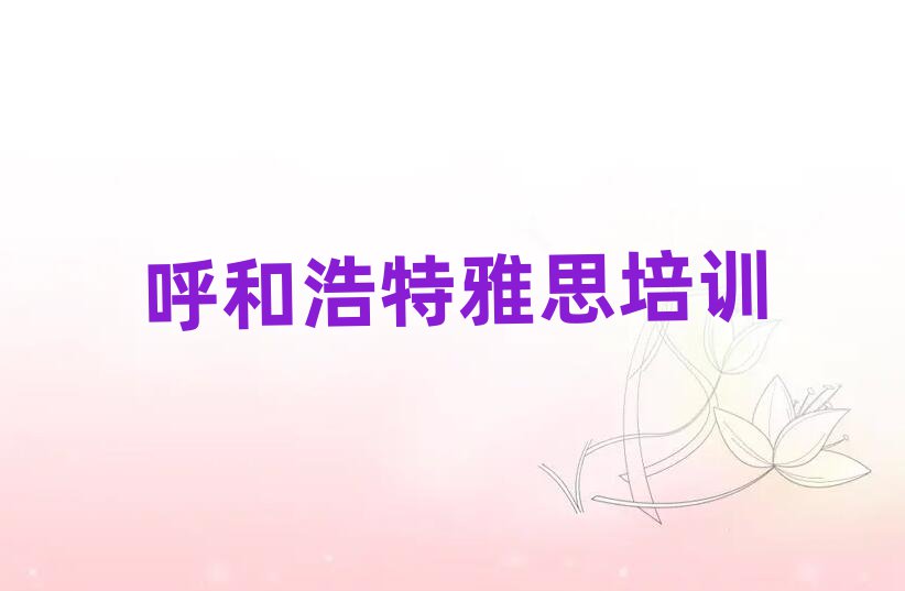 2月呼和浩特学雅思哪里好值得推荐的名单榜首一览
