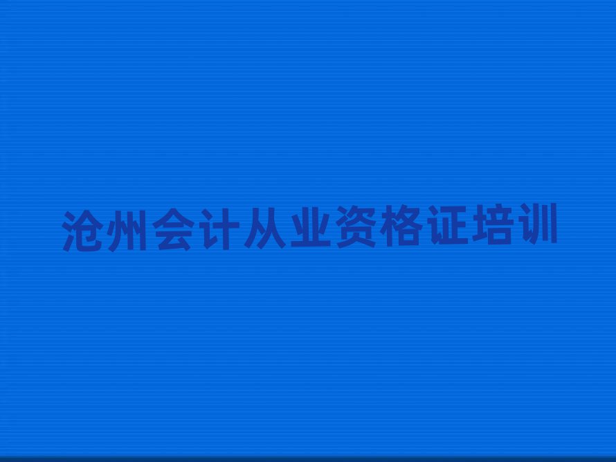 沧州哪个会计从业资格证培训学校好值得推荐的名单榜首一览