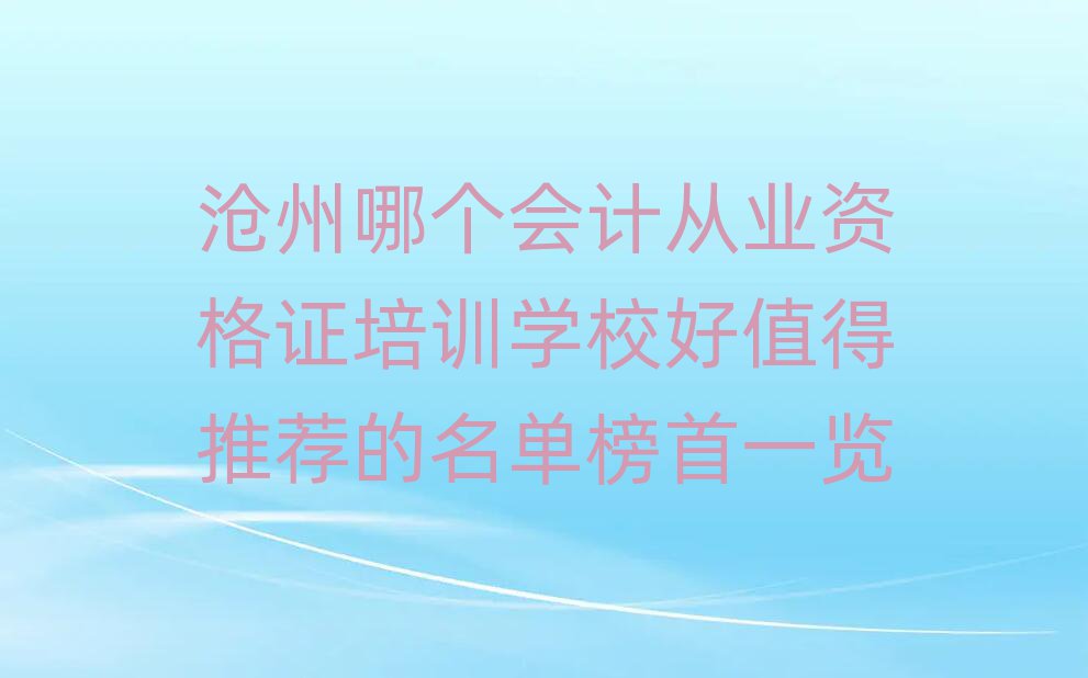 沧州哪个会计从业资格证培训学校好值得推荐的名单榜首一览