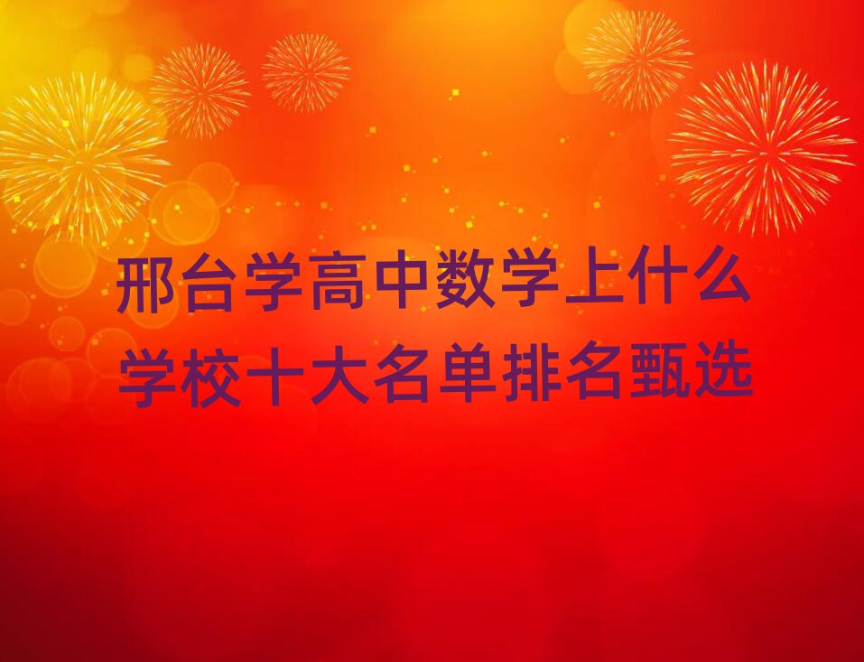 邢台学高中数学上什么学校十大名单排名甄选