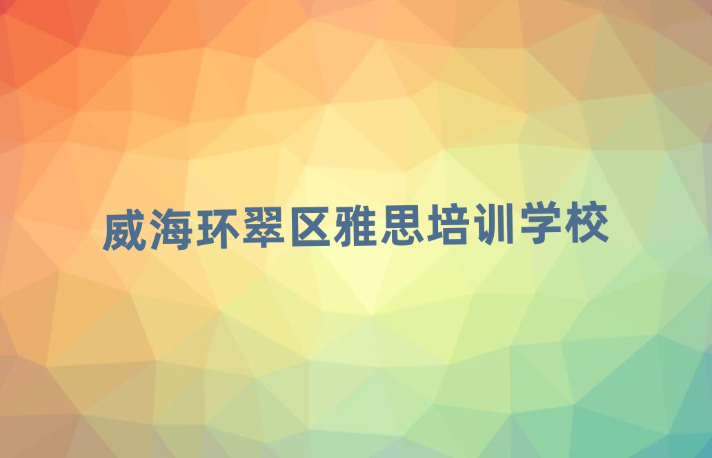 威海环翠区雅思网上培训十大排名名单公布