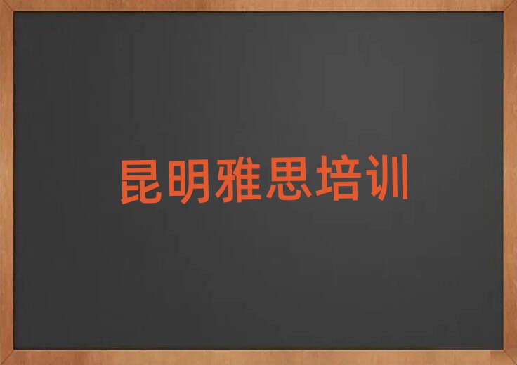 昆明雅思培训多少钱名单榜首出炉