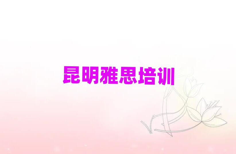 昆明雅思培训多少钱名单榜首出炉