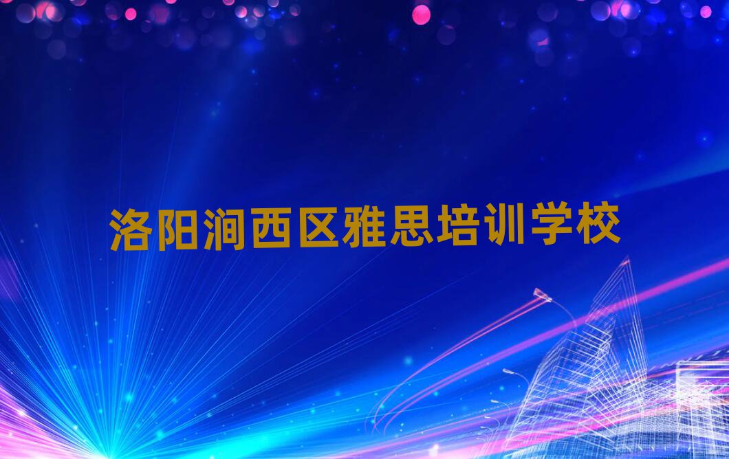 洛阳涧西区雅思培训班晚班排名近期更新