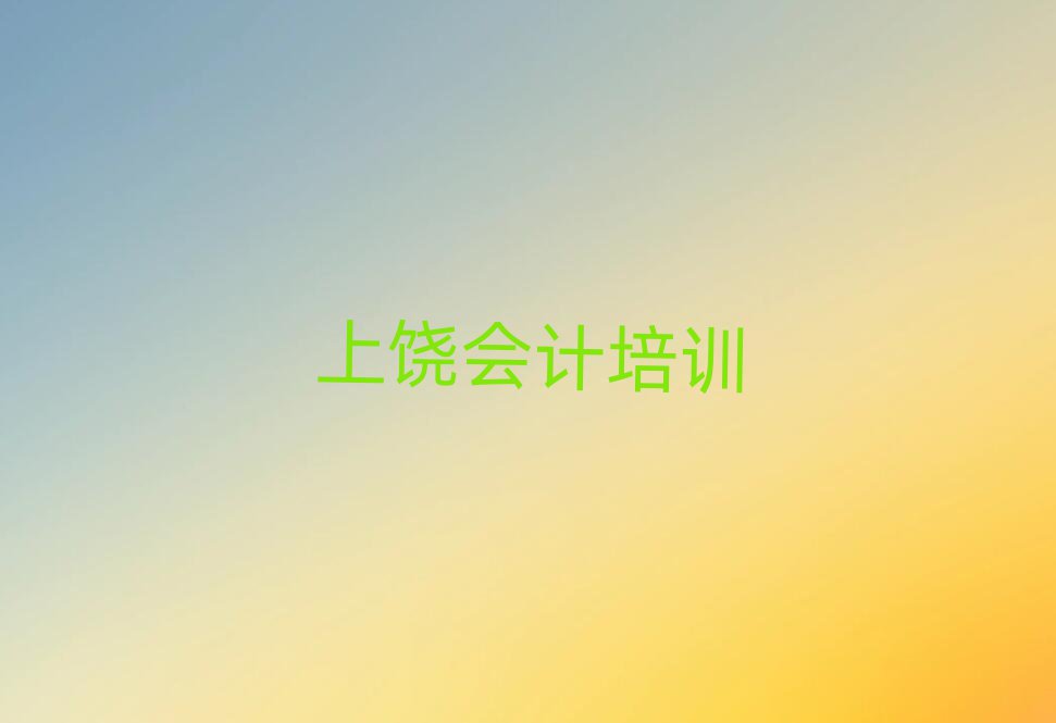 上饶广信区学会计好的学校本地实力排名一览更新