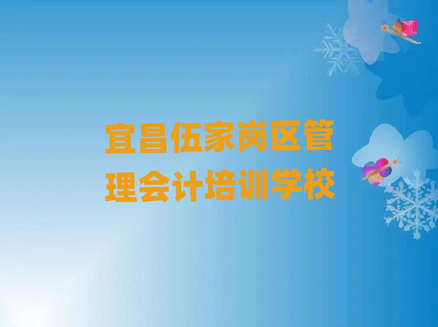 宜昌伍家岗区比较好的管理会计培训班今日一览公布