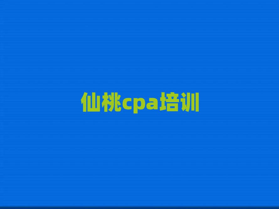 2025仙桃神农架林区哪里学cpa好人气排行榜一览表