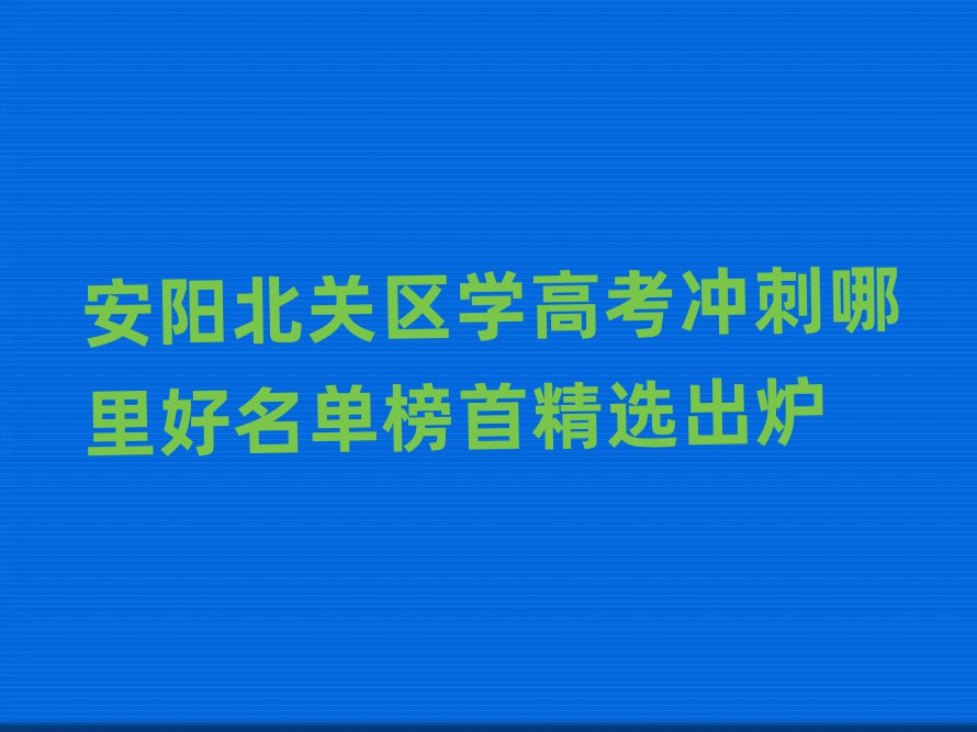 安阳北关区学高考冲刺哪里好名单榜首精选出炉