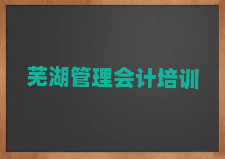 芜湖去哪学管理会计名单揭秘一览