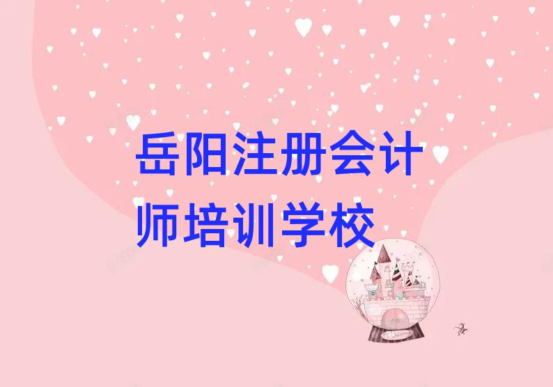 岳阳岳阳楼区有没有学注册会计师的学校名单一览