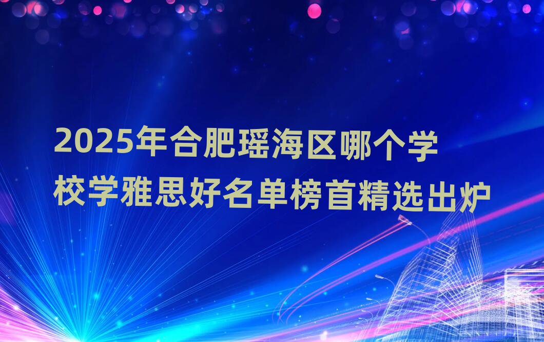 2025ÄêºÏ·ÊÑþº£ÇøÄĸöѧУѧÑÅ˼ºÃÃûµ¥°ñÊ×¾«Ñ¡³ö¯