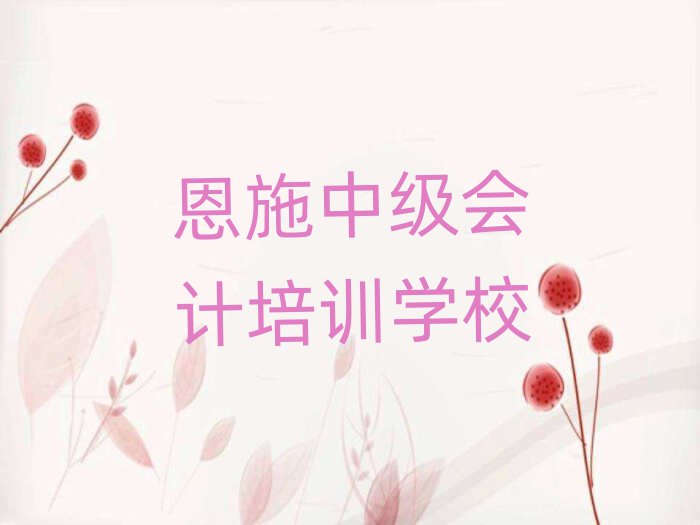 2月恩施中级会计培训学校名单榜首出炉
