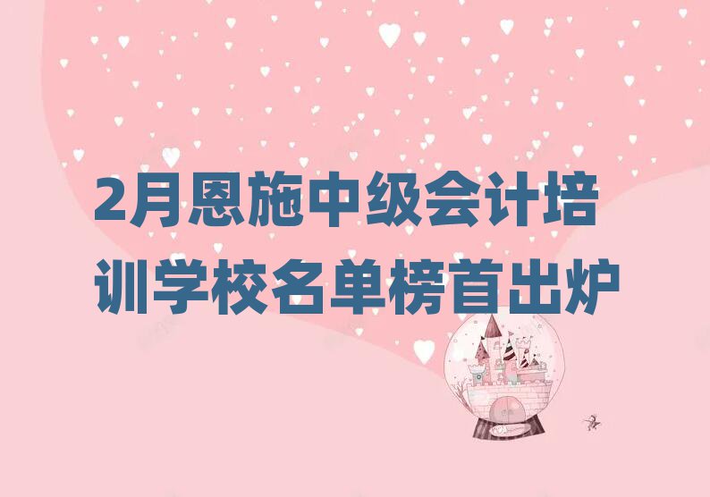 2月恩施中级会计培训学校名单榜首出炉
