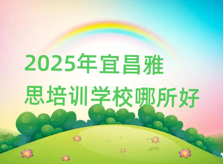 2025年宜昌雅思培训学校哪所好