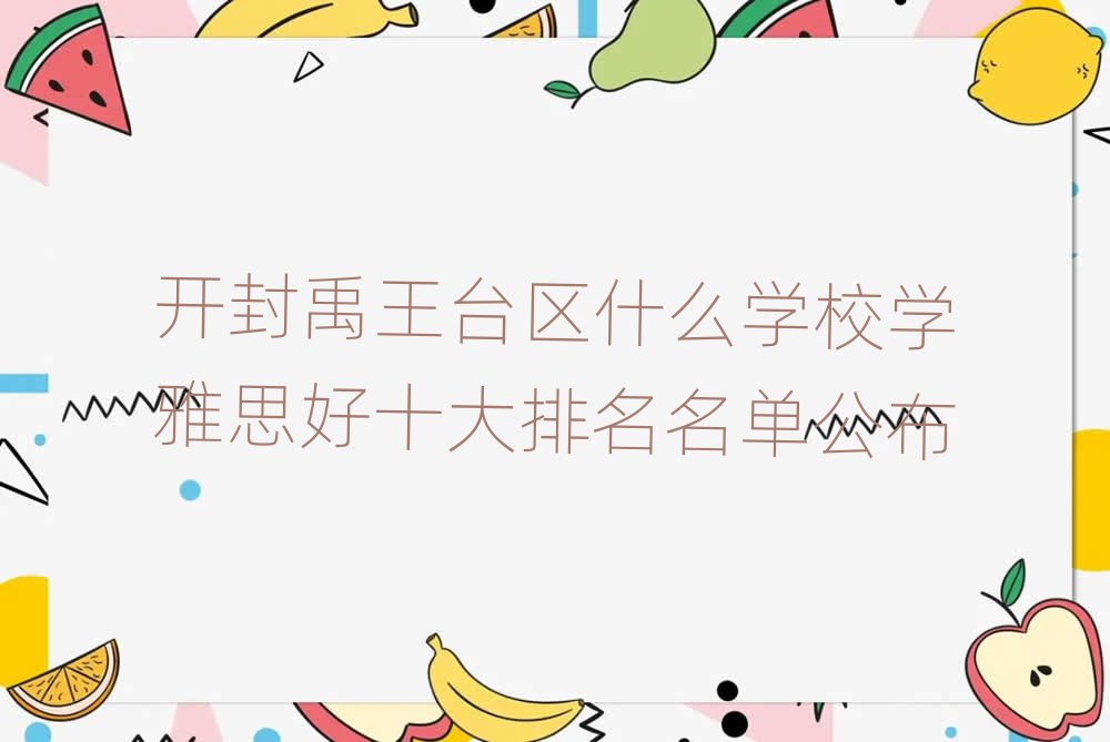 开封禹王台区什么学校学雅思好十大排名名单公布