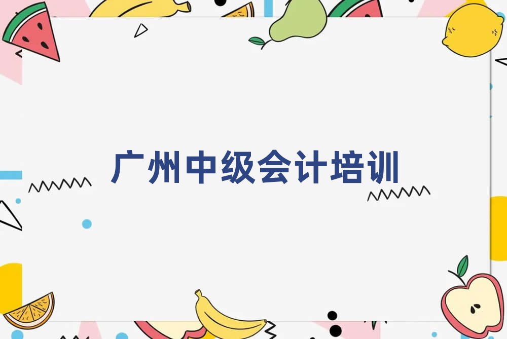 2025广州中级会计培训学习精选名单出炉
