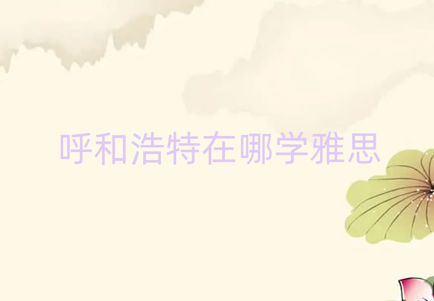 呼和浩特在哪学雅思