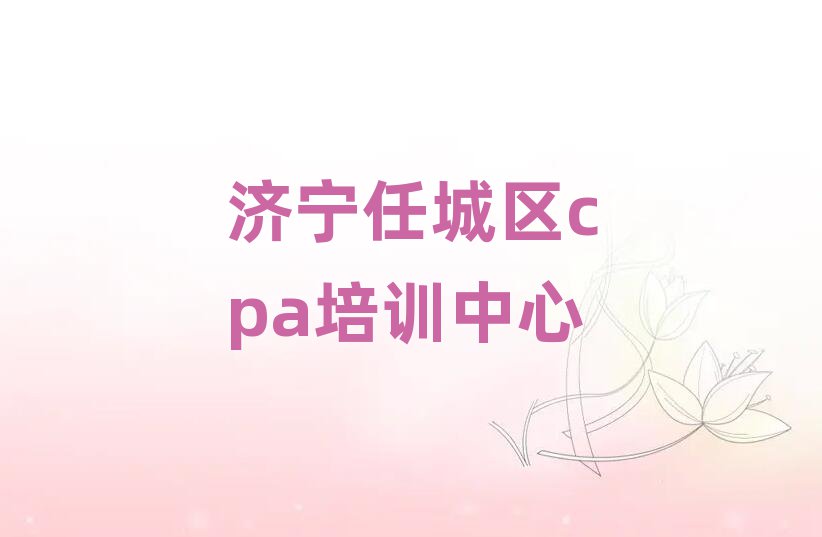 济宁任城区cpa学校学费榜单一览推荐排行榜