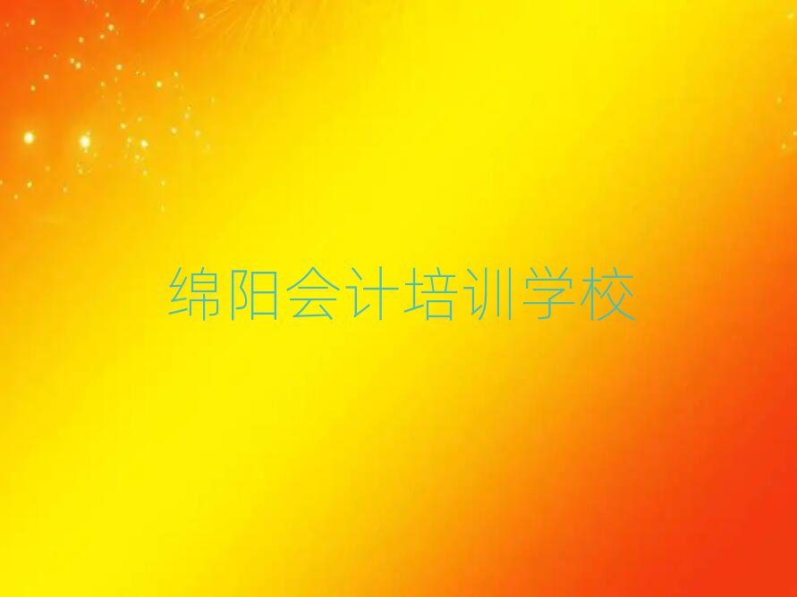 绵阳学会计哪个学校好榜首今日公布一览