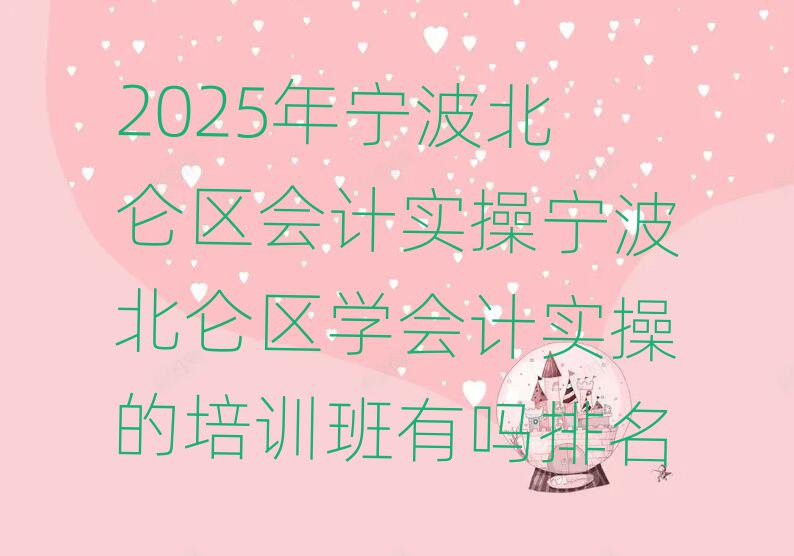 2025年宁波北仑区会计实操宁波北仑区学会计实操的培训班有吗排名