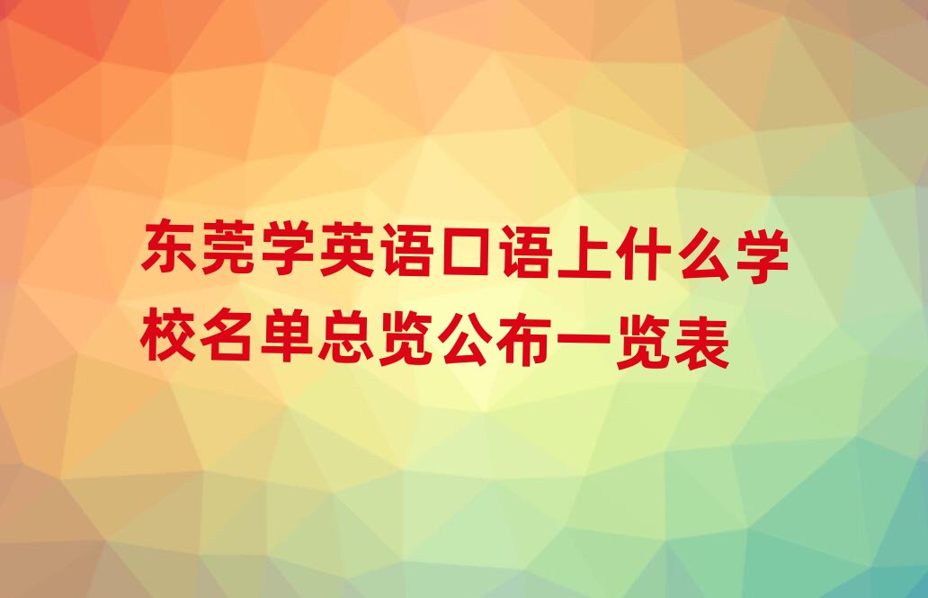 东莞学英语口语上什么学校名单总览公布一览表