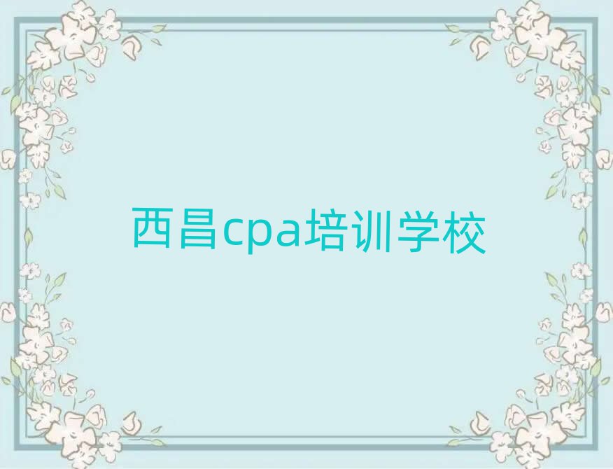 西昌哪里可以学cpa名单精选一览