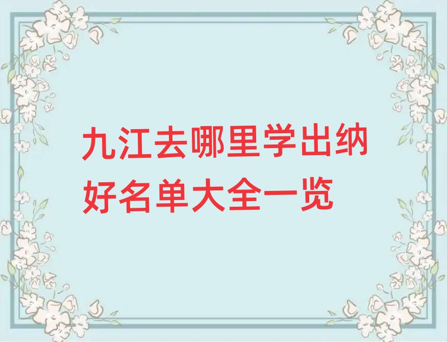 九江去哪里学出纳好名单大全一览