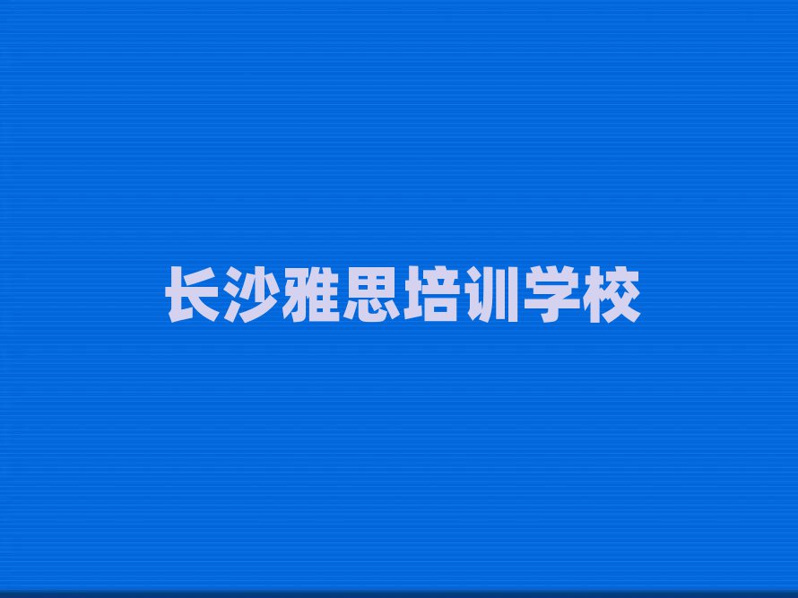 长沙学雅思好的学校名单揭秘一览