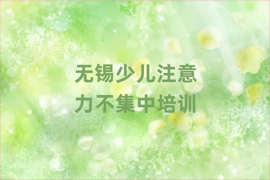 2025年无锡滨湖区少儿注意力不集中培训班好吗名单一览
