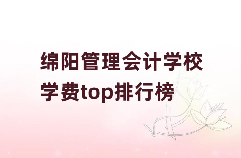 绵阳管理会计学校学费top排行榜